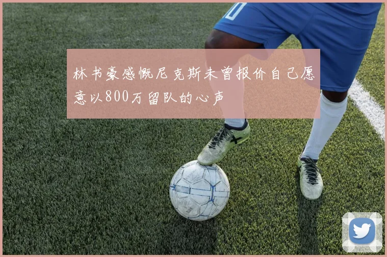 林书豪感慨尼克斯未曾报价自己愿意以800万留队的心声