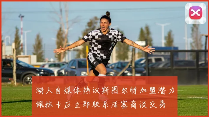 湖人自媒体热议斯图尔特加盟潜力佩林卡应立即联系活塞商谈交易