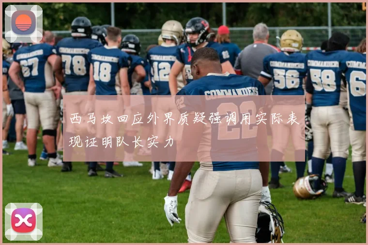 西马坎回应外界质疑强调用实际表现证明队长实力
