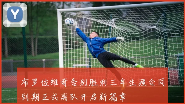 布罗佐维奇告别胜利三年生涯合同到期正式离队开启新篇章