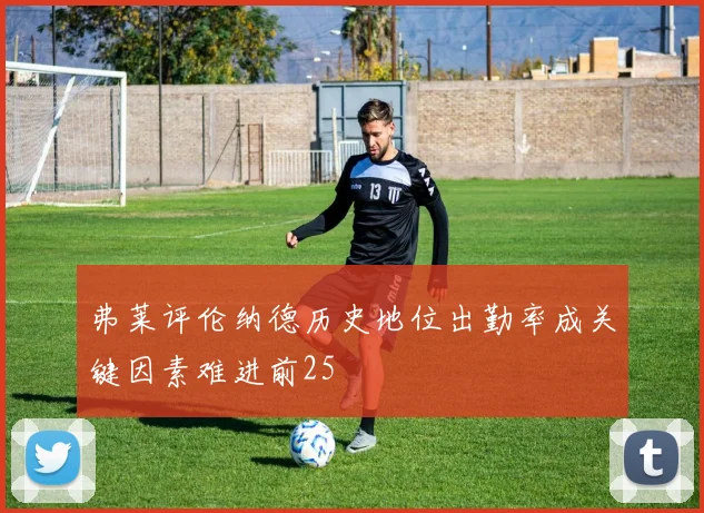 弗莱评伦纳德历史地位出勤率成关键因素难进前25