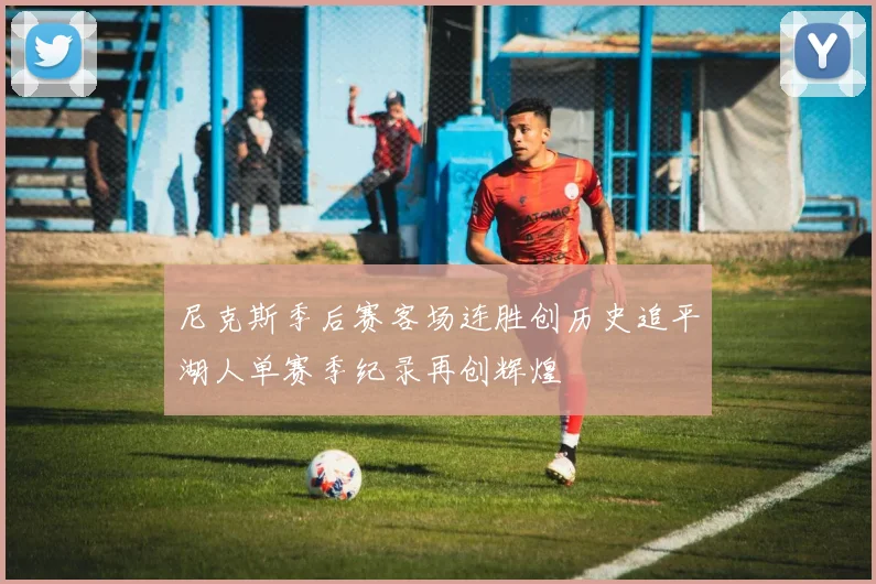 尼克斯季后赛客场连胜创历史追平湖人单赛季纪录再创辉煌