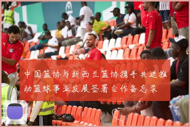 中国篮协与新西兰篮协携手共进推动篮球事业发展签署合作备忘录