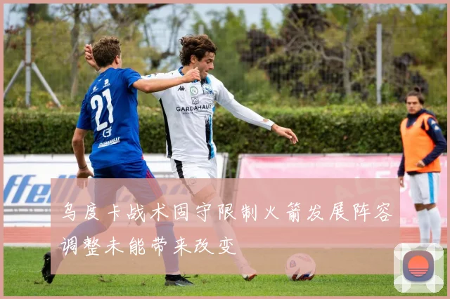 乌度卡战术固守限制火箭发展阵容调整未能带来改变