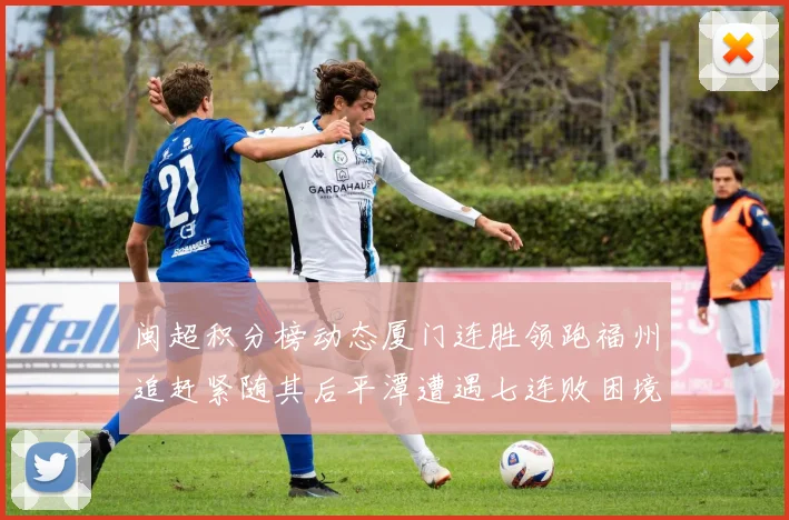 闽超积分榜动态厦门连胜领跑福州追赶紧随其后平潭遭遇七连败困境