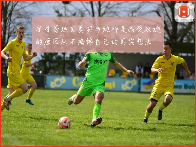 字母哥坦言真实与纯粹是我受欢迎的原因从不掩饰自己的真实想法