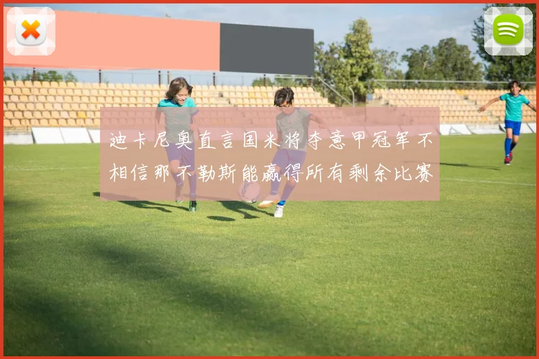 迪卡尼奥直言国米将夺意甲冠军不相信那不勒斯能赢得所有剩余比赛